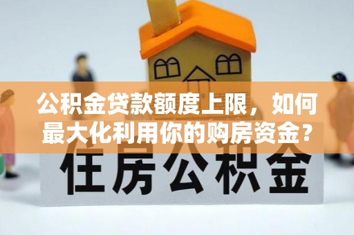 徐汇公积金贷款额度上限，如何最大化利用你的购房资金？