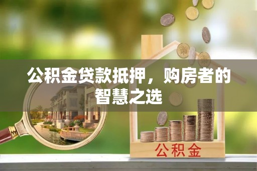 徐汇公积金贷款抵押，购房者的智慧之选