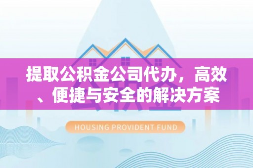 徐汇提取公积金公司代办，高效、便捷与安全的解决方案