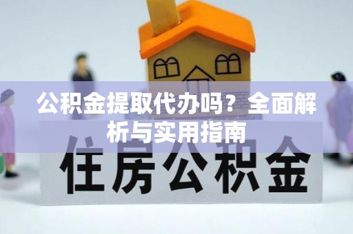 徐汇公积金提取代办吗？全面解析与实用指南