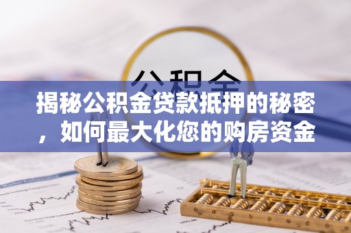 徐汇揭秘公积金贷款抵押的秘密，如何最大化您的购房资金