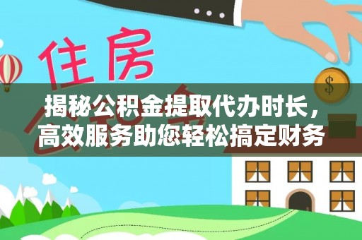 徐汇揭秘公积金提取代办时长，高效服务助您轻松搞定财务规划