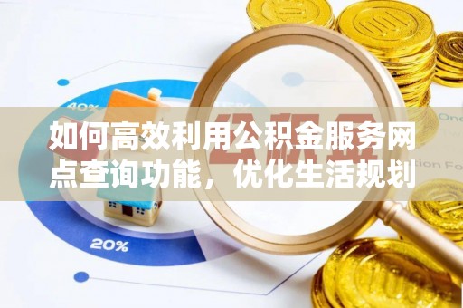 徐汇如何高效利用公积金服务网点查询功能，优化生活规划