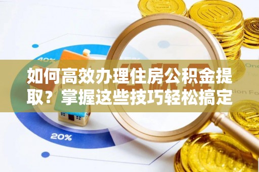 徐汇如何高效办理住房公积金提取？掌握这些技巧轻松搞定