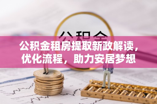 徐汇公积金租房提取新政解读，优化流程，助力安居梦想