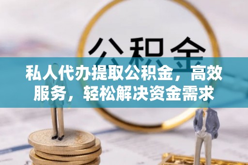 徐汇私人代办提取公积金，高效服务，轻松解决资金需求
