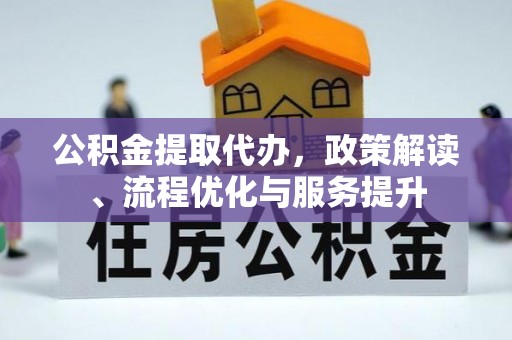 徐汇公积金提取代办，政策解读、流程优化与服务提升
