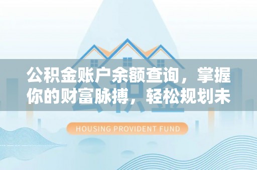 徐汇公积金账户余额查询，掌握你的财富脉搏，轻松规划未来
