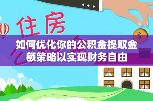 徐汇如何优化你的公积金提取金额策略以实现财务自由