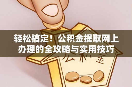 徐汇轻松搞定！公积金提取网上办理的全攻略与实用技巧