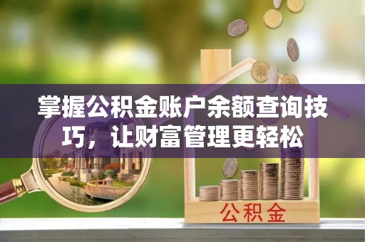 徐汇掌握公积金账户余额查询技巧，让财富管理更轻松