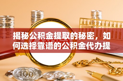 徐汇揭秘公积金提取的秘密，如何选择靠谱的公积金代办提取公司