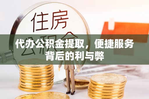 徐汇代办公积金提取，便捷服务背后的利与弊