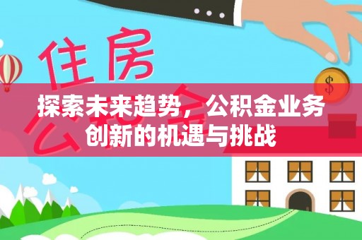 徐汇探索未来趋势，公积金业务创新的机遇与挑战