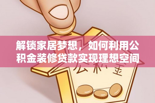 徐汇解锁家居梦想，如何利用公积金装修贷款实现理想空间