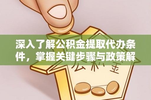 徐汇深入了解公积金提取代办条件，掌握关键步骤与政策解读