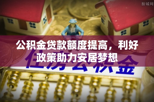 徐汇公积金贷款额度提高，利好政策助力安居梦想