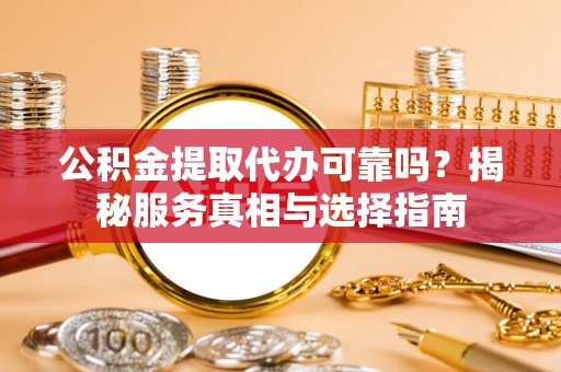 徐汇公积金提取代办可靠吗？揭秘服务真相与选择指南