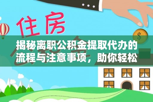 徐汇揭秘离职公积金提取代办的流程与注意事项，助你轻松拿回属于自己的钱