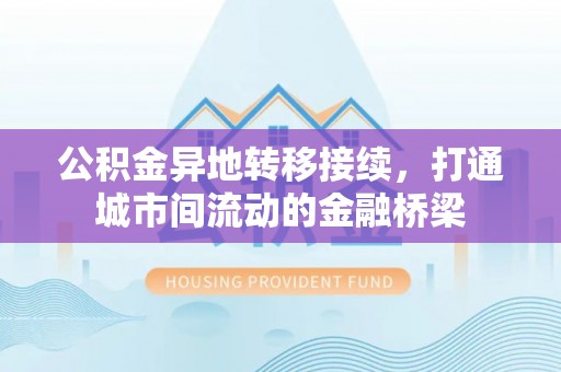 徐汇公积金异地转移接续，打通城市间流动的金融桥梁