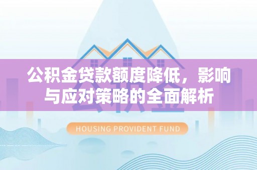 徐汇公积金贷款额度降低，影响与应对策略的全面解析