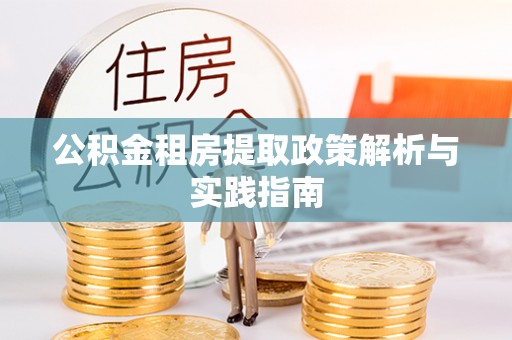 徐汇公积金租房提取政策解析与实践指南