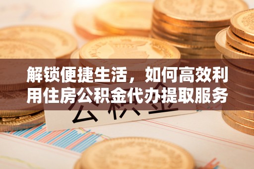徐汇解锁便捷生活，如何高效利用住房公积金代办提取服务