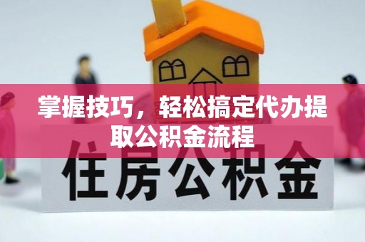 徐汇掌握技巧，轻松搞定代办提取公积金流程