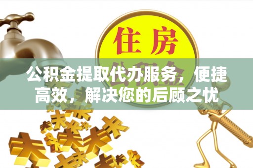 徐汇公积金提取代办服务，便捷高效，解决您的后顾之忧