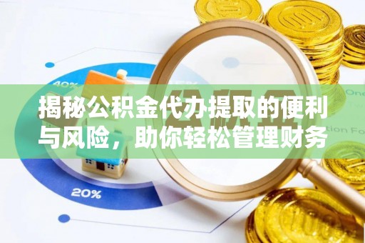 徐汇揭秘公积金代办提取的便利与风险，助你轻松管理财务未来