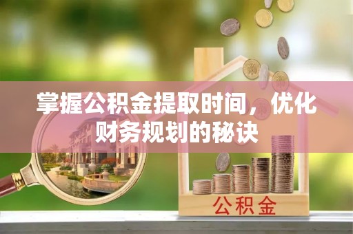 徐汇掌握公积金提取时间，优化财务规划的秘诀