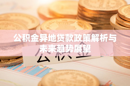 徐汇公积金异地贷款政策解析与未来趋势展望