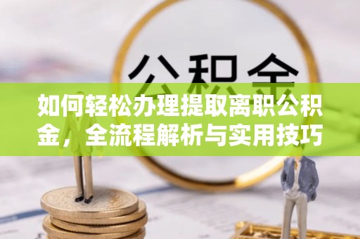徐汇如何轻松办理提取离职公积金，全流程解析与实用技巧