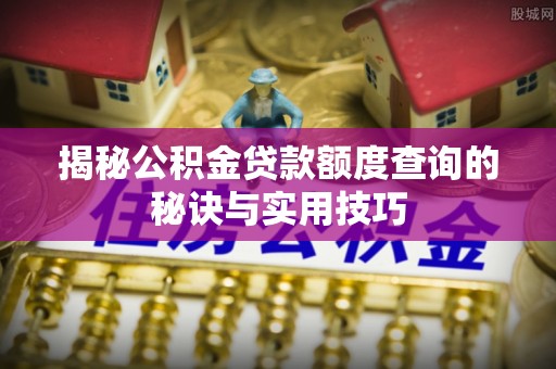 徐汇揭秘公积金贷款额度查询的秘诀与实用技巧