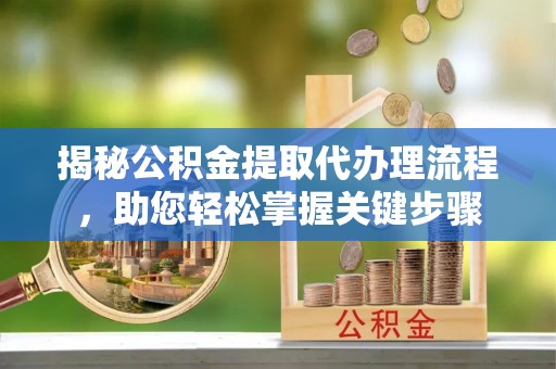 徐汇揭秘公积金提取代办理流程，助您轻松掌握关键步骤