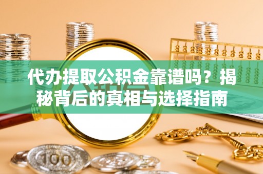 徐汇代办提取公积金靠谱吗？揭秘背后的真相与选择指南