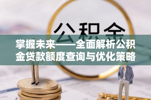 徐汇掌握未来——全面解析公积金贷款额度查询与优化策略