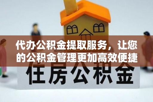徐汇代办公积金提取服务，让您的公积金管理更加高效便捷