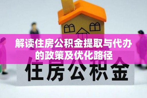 徐汇解读住房公积金提取与代办的政策及优化路径