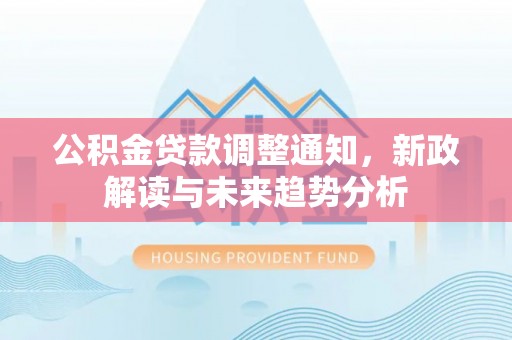 徐汇公积金贷款调整通知，新政解读与未来趋势分析