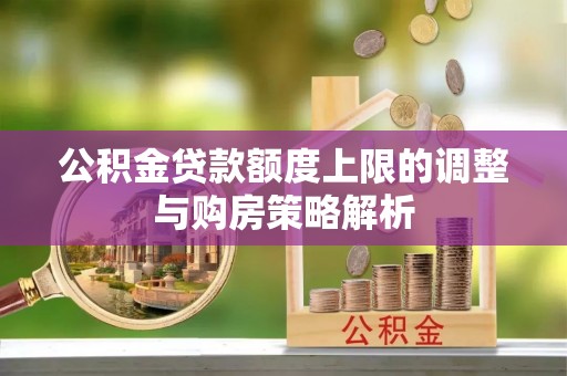 徐汇公积金贷款额度上限的调整与购房策略解析