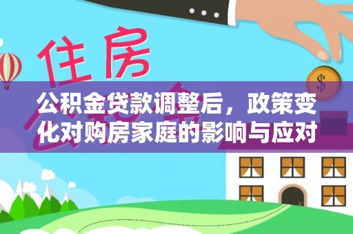 徐汇公积金贷款调整后，政策变化对购房家庭的影响与应对策略