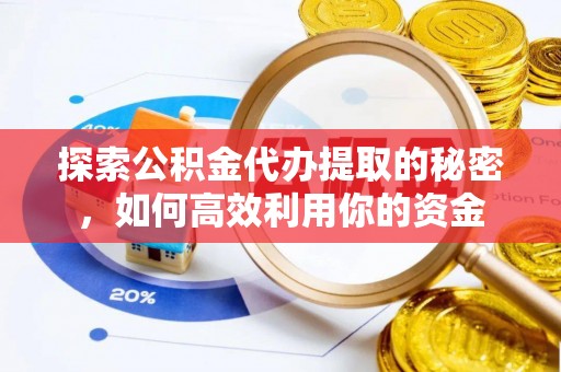 徐汇探索公积金代办提取的秘密，如何高效利用你的资金