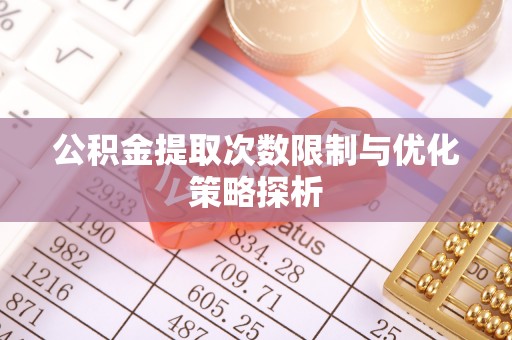 徐汇公积金提取次数限制与优化策略探析