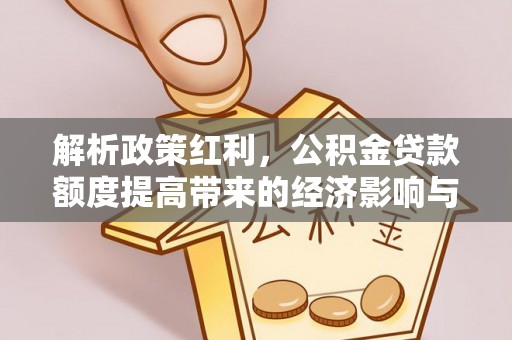 徐汇解析政策红利，公积金贷款额度提高带来的经济影响与生活改变