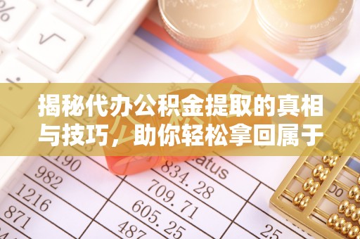 徐汇揭秘代办公积金提取的真相与技巧，助你轻松拿回属于你的钱
