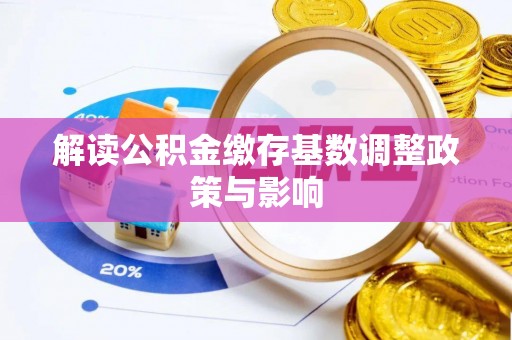 徐汇解读公积金缴存基数调整政策与影响