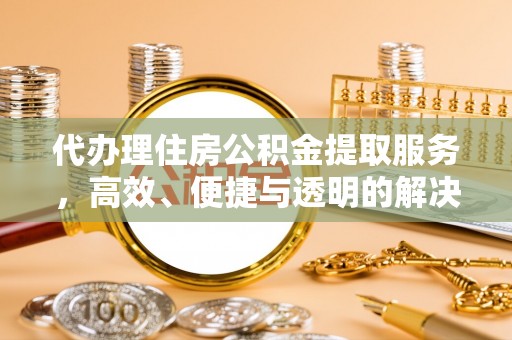 徐汇代办理住房公积金提取服务，高效、便捷与透明的解决方案