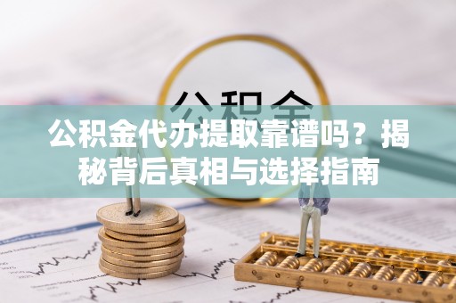 徐汇公积金代办提取靠谱吗？揭秘背后真相与选择指南