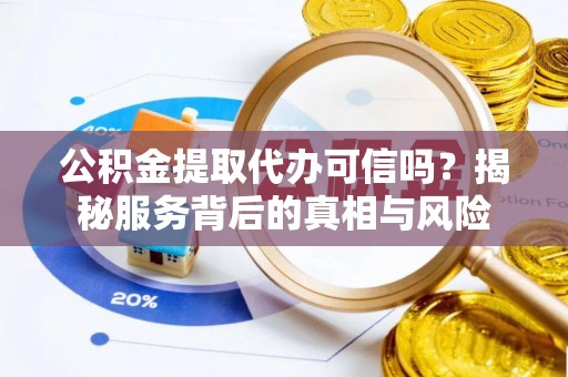 徐汇公积金提取代办可信吗？揭秘服务背后的真相与风险